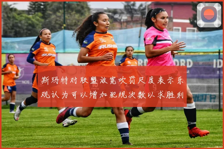 斯玛特对联盟放宽吹罚尺度表示乐观认为可以增加犯规次数以求胜利