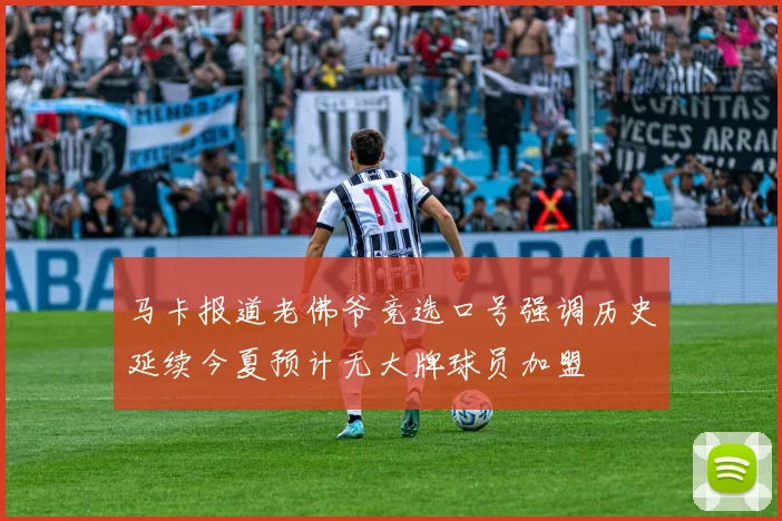 马卡报道老佛爷竞选口号强调历史延续今夏预计无大牌球员加盟