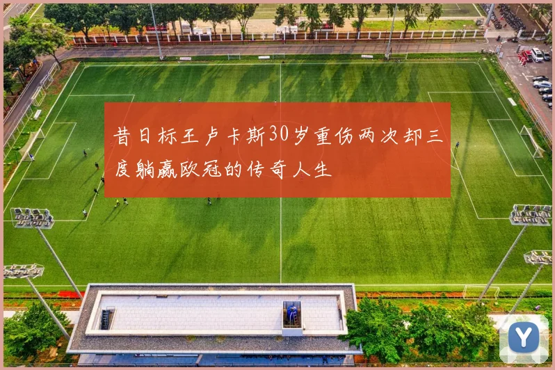 昔日标王卢卡斯30岁重伤两次却三度躺赢欧冠的传奇人生