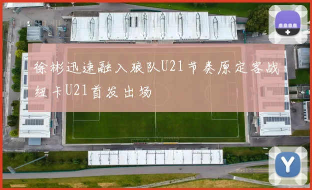 徐彬迅速融入狼队U21节奏原定客战纽卡U21首发出场
