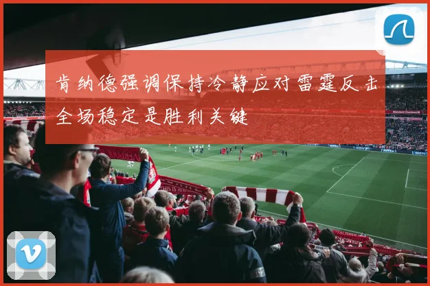 肯纳德强调保持冷静应对雷霆反击全场稳定是胜利关键