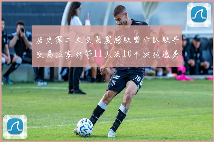 历史第二大交易震撼联盟六队联手交易拉塞尔等11人及10个次轮选秀权
