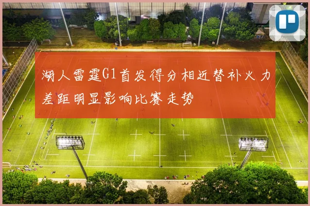 湖人雷霆G1首发得分相近替补火力差距明显影响比赛走势