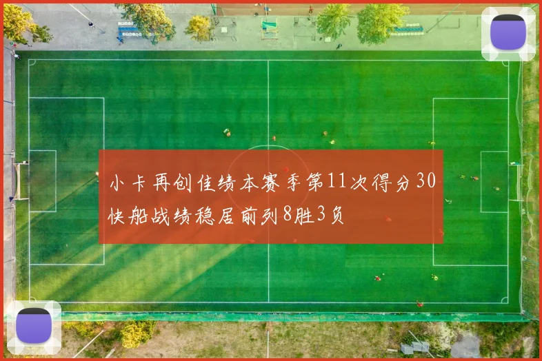 小卡再创佳绩本赛季第11次得分30快船战绩稳居前列8胜3负