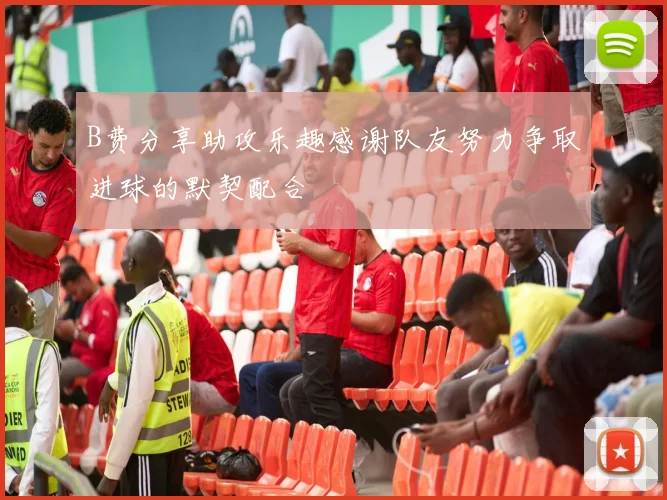B费分享助攻乐趣感谢队友努力争取进球的默契配合