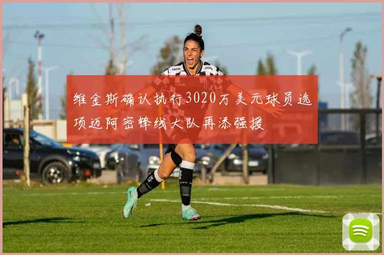 维金斯确认执行3020万美元球员选项迈阿密锋线大队再添强援