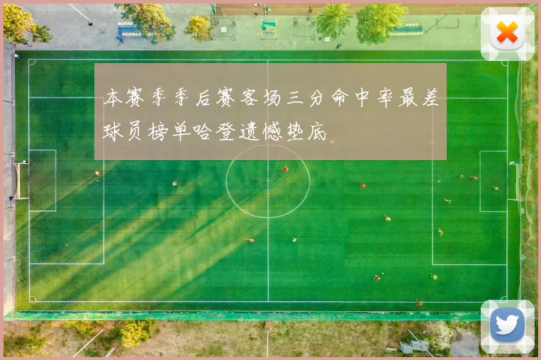 本赛季季后赛客场三分命中率最差球员榜单哈登遗憾垫底