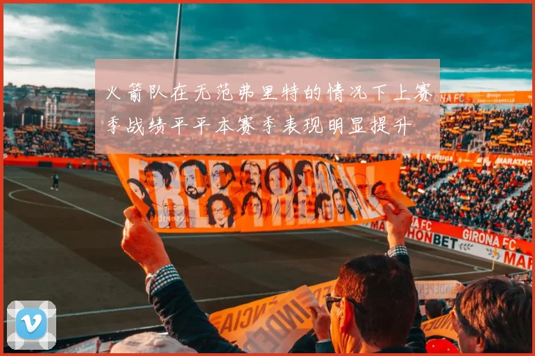 火箭队在无范弗里特的情况下上赛季战绩平平本赛季表现明显提升