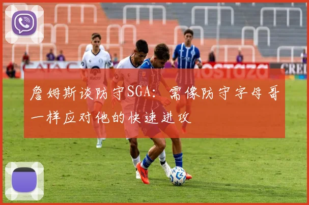 詹姆斯谈防守SGA：需像防守字母哥一样应对他的快速进攻