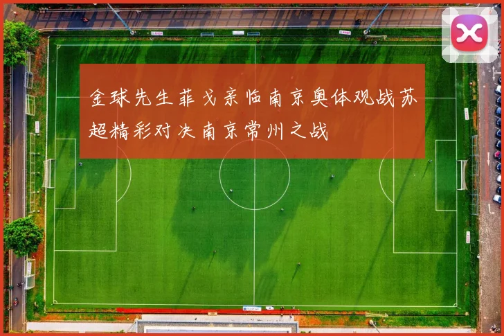 金球先生菲戈亲临南京奥体观战苏超精彩对决南京常州之战