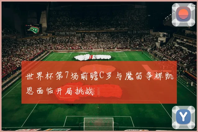 世界杯第7场前瞻C罗与魔笛争辉凯恩面临开局挑战