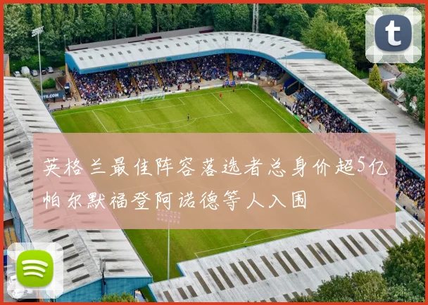 英格兰最佳阵容落选者总身价超5亿帕尔默福登阿诺德等人入围